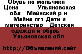 Обувь на мальчика. › Цена ­ 300 - Ульяновская обл., Майнский р-н, Майна пгт Дети и материнство » Детская одежда и обувь   . Ульяновская обл.